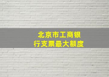 北京市工商银行支票最大额度