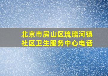 北京市房山区琉璃河镇社区卫生服务中心电话