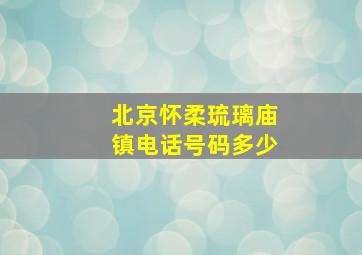 北京怀柔琉璃庙镇电话号码多少