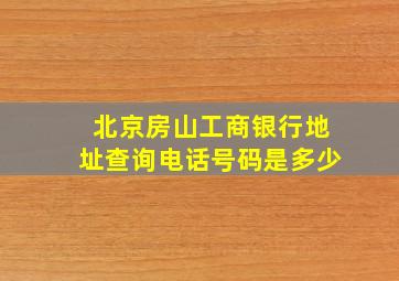 北京房山工商银行地址查询电话号码是多少