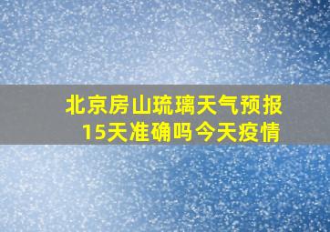 北京房山琉璃天气预报15天准确吗今天疫情