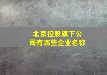 北京控股旗下公司有哪些企业名称