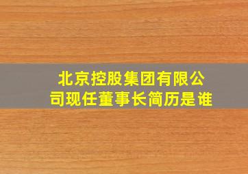 北京控股集团有限公司现任董事长简历是谁