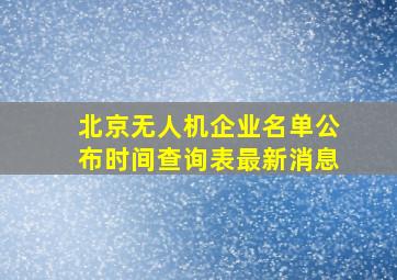 北京无人机企业名单公布时间查询表最新消息