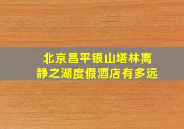 北京昌平银山塔林离静之湖度假酒店有多远