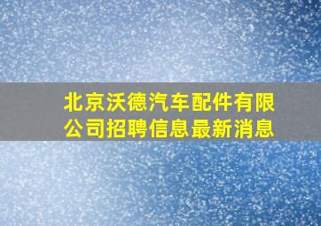 北京沃德汽车配件有限公司招聘信息最新消息