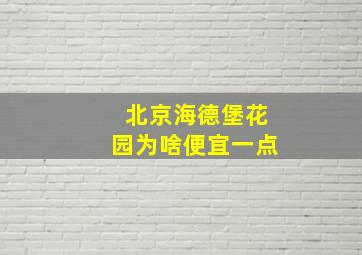 北京海德堡花园为啥便宜一点