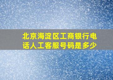 北京海淀区工商银行电话人工客服号码是多少