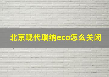 北京现代瑞纳eco怎么关闭