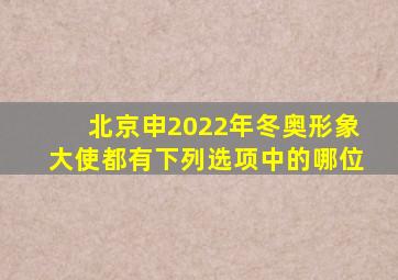 北京申2022年冬奥形象大使都有下列选项中的哪位