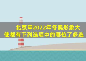 北京申2022年冬奥形象大使都有下列选项中的哪位了多选