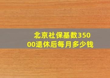 北京社保基数35000退休后每月多少钱