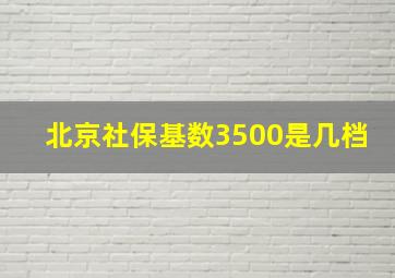 北京社保基数3500是几档