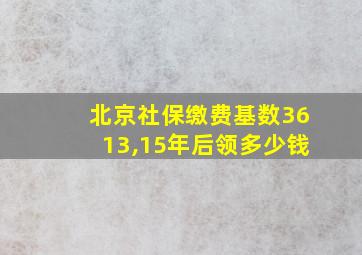 北京社保缴费基数3613,15年后领多少钱