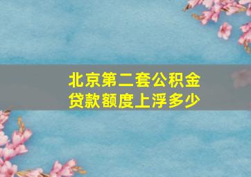 北京第二套公积金贷款额度上浮多少