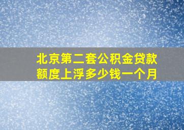 北京第二套公积金贷款额度上浮多少钱一个月