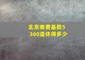 北京缴费基数5360退休得多少