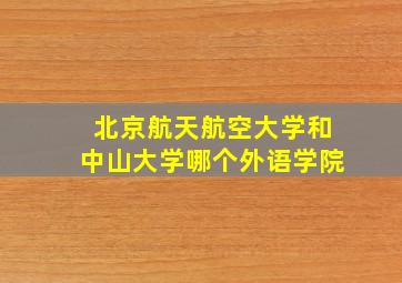 北京航天航空大学和中山大学哪个外语学院