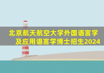 北京航天航空大学外国语言学及应用语言学博士招生2024