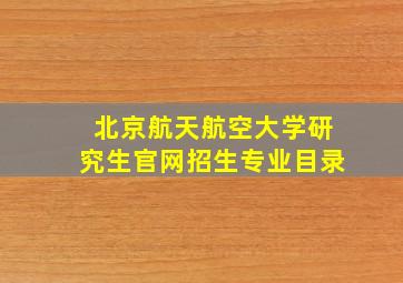 北京航天航空大学研究生官网招生专业目录