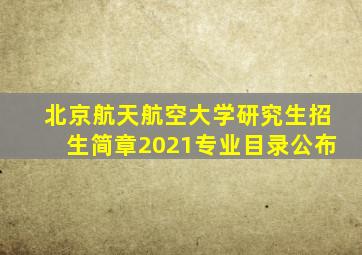 北京航天航空大学研究生招生简章2021专业目录公布