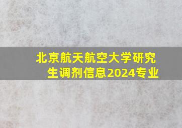 北京航天航空大学研究生调剂信息2024专业