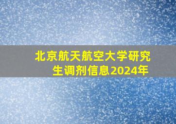 北京航天航空大学研究生调剂信息2024年