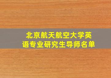 北京航天航空大学英语专业研究生导师名单