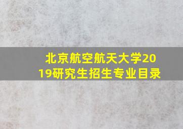 北京航空航天大学2019研究生招生专业目录