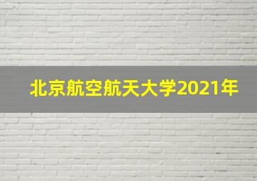 北京航空航天大学2021年