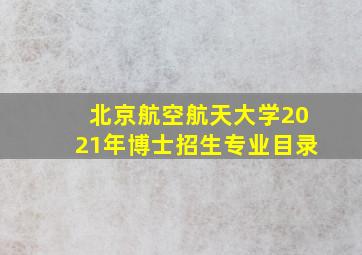 北京航空航天大学2021年博士招生专业目录