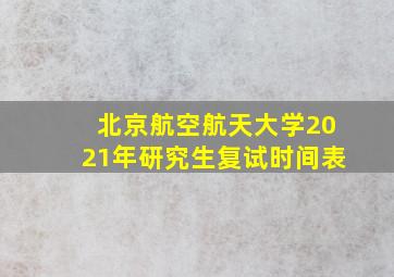 北京航空航天大学2021年研究生复试时间表