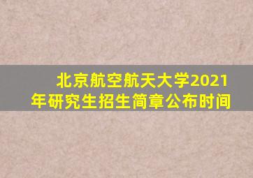 北京航空航天大学2021年研究生招生简章公布时间