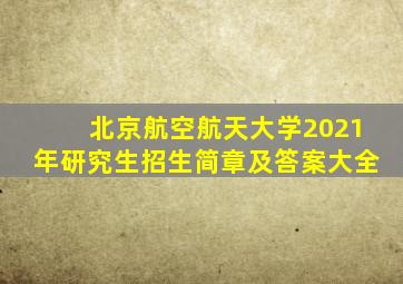 北京航空航天大学2021年研究生招生简章及答案大全