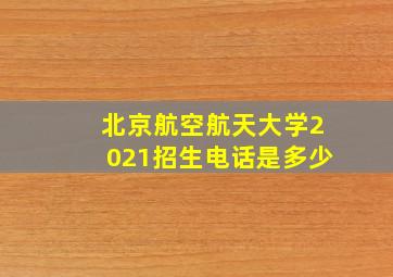 北京航空航天大学2021招生电话是多少