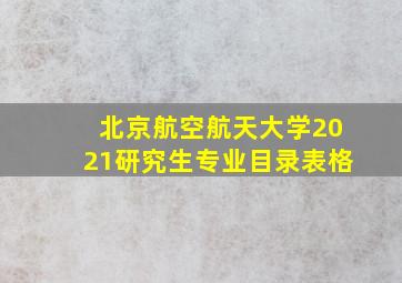 北京航空航天大学2021研究生专业目录表格