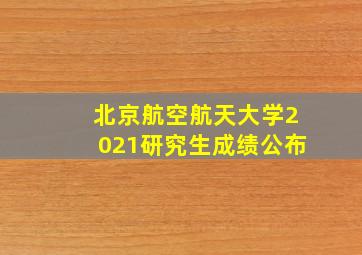 北京航空航天大学2021研究生成绩公布