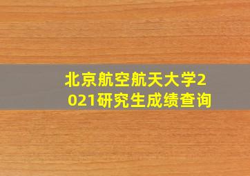 北京航空航天大学2021研究生成绩查询