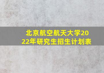 北京航空航天大学2022年研究生招生计划表