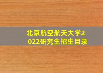 北京航空航天大学2022研究生招生目录