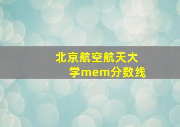 北京航空航天大学mem分数线