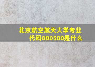 北京航空航天大学专业代码080500是什么