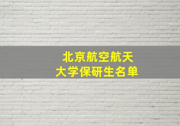 北京航空航天大学保研生名单