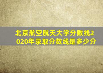 北京航空航天大学分数线2020年录取分数线是多少分