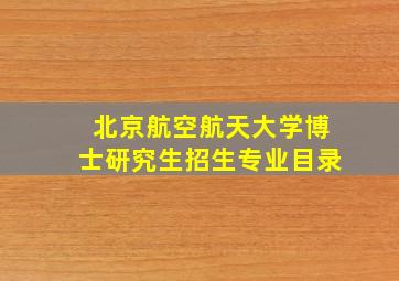 北京航空航天大学博士研究生招生专业目录