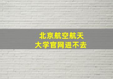 北京航空航天大学官网进不去