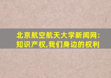 北京航空航天大学新闻网:知识产权,我们身边的权利