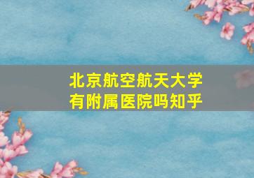 北京航空航天大学有附属医院吗知乎