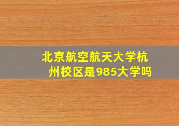 北京航空航天大学杭州校区是985大学吗