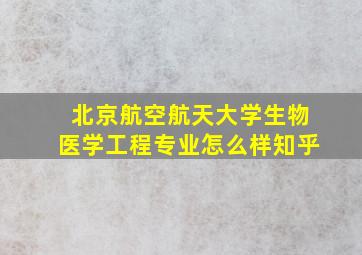 北京航空航天大学生物医学工程专业怎么样知乎